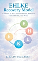 EHLKE Recovery Model: Centered in the Cross of Trauma, Addiction, Mental Health, and PTSD 1470539276 Book Cover