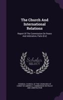 The Church and International Relations: Report of the Commission On Peace and Arbitration, Parts I[-Iv]. 1346558906 Book Cover