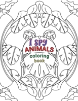 I SPY ANIMALS COLORING BOOK: Animals Coloring Book For Kids And Adult, Circle Animals Pictures,30 Different Pages 8.5X11 Inches. 1675557608 Book Cover