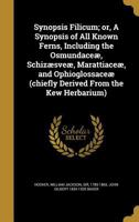 Synopsis Filicum: Or, a Synopsis of All Known Ferns, Including the Osmundace�, Schiz�sve�, Marattiace�, and Ophioglossace� (Chiefly Derived from the Kew Herbarium). 135792755X Book Cover