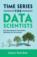 Time Series for Data Scientists: Data Management, Description, Modeling and Forecasting 1108837778 Book Cover