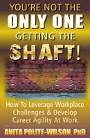 You’re Not The ONLY ONE Getting The SHAFT!: How To Leverage Workplace Challenges & Develop Career Agility B08CJJRPMW Book Cover