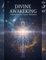 Divine Awakening: A Blueprint For Cosmic Radiance B0GJ928TBP Book Cover
