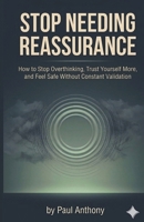 Stop Needing Reassurance: How to Stop Overthinking, Trust Yourself More, and Feel Safe Without Constant Validation B0GW3S2G6L Book Cover
