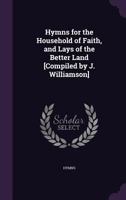 Hymns for the Household of Faith, and Lays of the Better Land [Compiled by J. Williamson] 1357309252 Book Cover