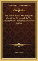 The Moral, Social And Religious Condition Of Ipswich In The Middle Of The Nineteenth Century 1166177939 Book Cover