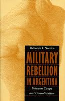 Military Rebellion in Argentina: Between Coups and Consolidation 0803283695 Book Cover