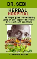 Dr. Sebi Herbal Hospital: The simple guide to self healing using Dr. Sebi approved herbs for different health conditions B08NDT5K3H Book Cover