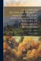 Les Curieuses Recherches Du Mont-Sainct-Michel, Publ. Avec Une Intr. Et Des Notes Par E. De Robillard De Beaurepaire 1021353795 Book Cover