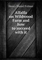 Alfalfa on Wildwood Farm and How to Succeed with It 1176507621 Book Cover