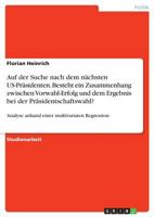 Auf der Suche nach dem n�chsten US-Pr�sidenten. Besteht ein Zusammenhang zwischen Vorwahl-Erfolg und dem Ergebnis bei der Pr�sidentschaftswahl?: Analyse anhand einer multivariaten Regression 3668767475 Book Cover