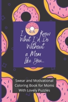 Swear and Motivational Coloring Book for Moms With Lovely Puzzles: I Donut Know What I'd Do Without a Mom Like You B092KDZKFD Book Cover