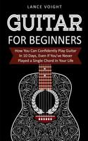 Guitar for Beginners: How You Can Confidently Play Guitar In 10 Days, Even If You've Never Played a Single Chord In Your Life 1916147836 Book Cover