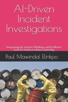 AI-Driven Incident Investigations for Safer Industrial Systems: Integrating AI, Systems Thinking, and Predictive Tools for Modern Safety Leadership B0FHJ72ZCM Book Cover