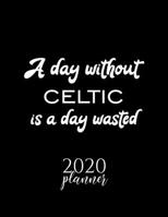 A Day Without Celtic Is A Day Wasted 2020 Planner: Nice 2020 Calendar for Celtic Fan | Christmas Gift Idea Celtic Theme | Celtic Lover Journal for 2020 | 120 pages 8.5x11 inches 1711758280 Book Cover
