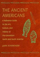 The Ancient Americans: A Reference Guide to the Art, Culture, and History of Pre-Columbian, North and South America 0765680343 Book Cover