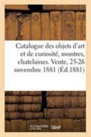 Catalogue Des Objets d'Art Et de Curiosité, Montres, Chatelaines, Étuis, Bijoux: Vente, 25-26 Novembre 1881 2329261748 Book Cover