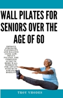 Wall Pilates for Seniors Over the age of 60: Improve Strength, Flexibility and Balance Using Low-Impact Pilates, The Complete Guide to Home Wall Workouts for Adults Over 60 to Enhance Mobility B0CT5MZM43 Book Cover