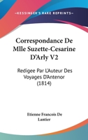 Correspondance De Mlle Suzette-Cesarine D'Arly V2: Redigee Par L'Auteur Des Voyages D'Antenor (1814) 1147485887 Book Cover