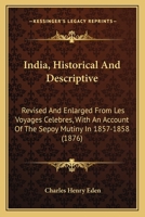 India, Historical And Descriptive: Revised And Enlarged From Les Voyages Celebres, With An Account Of The Sepoy Mutiny In 1857-1858 1179523709 Book Cover