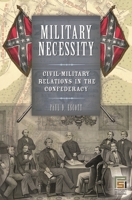 Military Necessity: Civil-Military Relations in the Confederacy (In War and in Peace: U.S. Civil-Military Relations) 0275983137 Book Cover