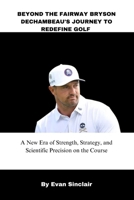 BEYOND THE FAIRWAY BRYSON DECHAMBEAU'S JOURNEY TO REDEFINE GOLF B0F5N5ZWKG Book Cover