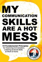 My Communication Skills are a Hot Mess: 14 Fundamental Principles for Improving Conversation, Listening & Social Skills at Work & Home.: A Guide to ... (The "Hot Mess," Practical Guide Series) B0CRVL4VS4 Book Cover