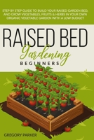 RAISED BED GARDENING BEGINNERS: Step by Step Guide to Build Your Raised Garden Bed, and Grow Vegetables, Fruits & Herbs in Your Own Organic Vegetable Garden With a Low Budget B08C7DV8QB Book Cover