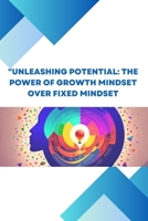 Unleashing Potential: The Power of Growth Mindset over Fixed Mindset B0C7T5W8PM Book Cover