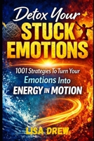 Detox Your Stuck Emotions: 1001 Strategies To Turn Your Emotions Into Energy In Motion B0F74VJ9FX Book Cover