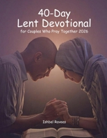 40-Day Lent Devotional for Couples Who Pray Together 2026: 10-Minute Daily Prayers to Strengthen Love, Faith, and Spiritual Unity B0GL95W25Y Book Cover