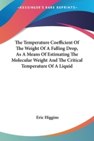 The Temperature Coefficient Of The Weight Of A Falling Drop, As A Means Of Estimating The Molecular Weight And The Critical Temperature Of A Liquid 0548478341 Book Cover