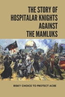 The Story Of Hospitalar Knights Against The Mamluks: Risky Choice To Protect Acre: Books With Magical Powers B094GY7J3V Book Cover