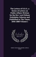 The letters of S.G.O.; a series of letters on public affairs written by the Rev. Lord Sidney Godolphin Osborne and published in The Times, 1844-1888 Volume 1 134114979X Book Cover