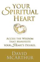 Your Spiritual Heart: Access the Wisdom That Manifests Your Heart's Desires 1627474005 Book Cover