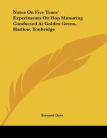 Notes on Five Years' Experiments on Hop Manuring Conducted at Golden Green, Hadlow, Tonbridge 1163746207 Book Cover