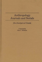 Anthropology Journals and Serials: An Analytical Guide (Annotated Bibliographies of Serials: A Subject Approach) 0313238340 Book Cover