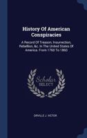 History of American conspiracies; a record of treason, insurrection, rebellion, &c., in the United States of America, from 1760 to 1860. By Orville J. Victor. 1241466513 Book Cover
