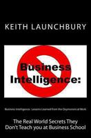 Business Intelligence: Lessons Learned from the Oxymorons at Work: The Real World Secrets They Don't Teach You at Business School 1478166827 Book Cover