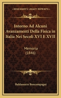 Intorno Ad Alcuni Avanzamenti Della Fisica In Italia Nei Secoli XVI E XVII: Memoria (1846) 1141369397 Book Cover