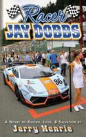 Racer Jay Dobbs: A novel of racing, love, and salvation.. 1499258372 Book Cover