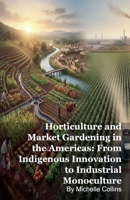 Horticulture and Market Gardening in the Americas: From Indigenous Innovation to Industrial Monoculture B0GF3MD6NS Book Cover