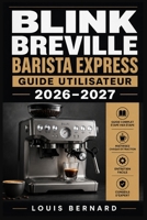 Breville Barista Express Guide Utilisateur 2026–2027: Préparez un Espresso Exceptionnel : Installation, Réglages du Moulin et Entretien Étape par Étape (French Edition) B0H6JQ9NKM Book Cover