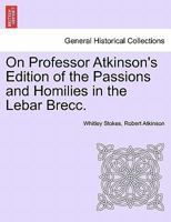 On Professor Atkinson's Edition of the Passions and Homilies in the Lebar Brecc. 124154400X Book Cover