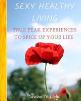 SEXY HEALTHY LIVING - True PEAK Experiences To Spice UP Your Life: Paperback with coloured pictures 107348291X Book Cover