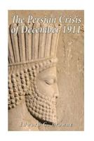 The Persian crisis of December, 1911; how it arose and whither it may lead us; 1534610316 Book Cover