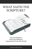 What Saith The Scripture?: Inward Holiness - Outward Holiness - Separation From the World 1695927451 Book Cover
