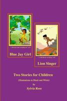 Blue Jay Girl and Lion Singer: Two Stories for Children -Illustrations in Black and White 0578462729 Book Cover