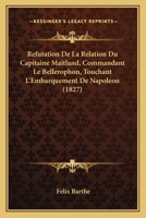 Refutation De La Relation Du Capitaine Maitland, Commandant Le Bellerophon, Touchant L'Embarquement De Napoleon (1827) 1160236550 Book Cover