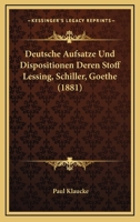 Deutsche Aufsatze Und Dispositionen Deren Stoff Lessing, Schiller, Goethe (1881) 1148743332 Book Cover